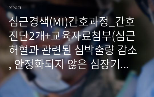 심근경색(MI)간호과정_간호진단2개+교육자료첨부(심근 허혈과 관련된 심박출량 감소, 안정화되지 않은 심장기능과 관련된 낙상의위험), A+받은자료