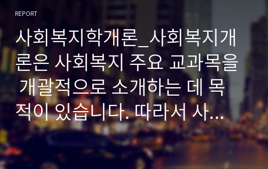 사회복지학개론_사회복지개론은 사회복지 주요 교과목을 개괄적으로 소개하는 데 목적이 있습니다. 따라서 사회복지 주요 교과목에 대한 개요를 아는 것이 매우 중요합니다. 아래의 사회복지 교과목의 주요 특성에 대해 간략하게 기술하시오.