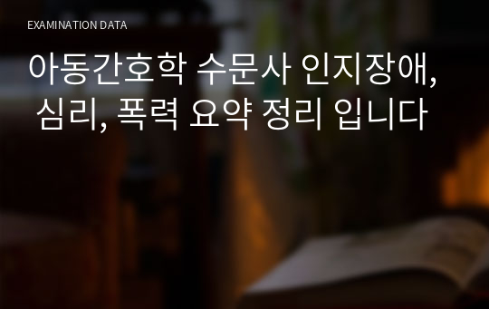 아동간호학 수문사 인지장애, 심리, 폭력 요약 정리 입니다