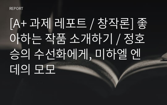 [A+ 과제 레포트 / 창작론] 좋아하는 작품 소개하기 / 정호승의 수선화에게, 미하엘 엔데의 모모