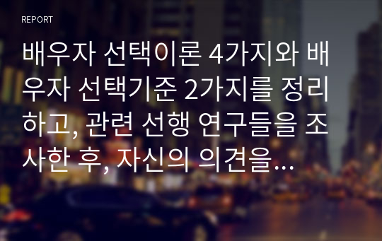 배우자 선택이론 4가지와 배우자 선택기준 2가지를 정리하고, 관련 선행 연구들을 조사한 후, 자신의 의견을 논리적으로 서술하시오.