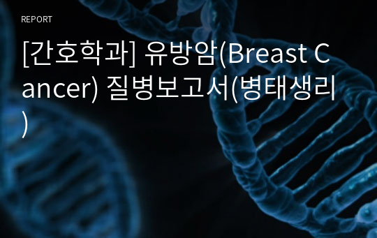 [간호학과] 유방암(Breast Cancer) 질병보고서(병태생리)