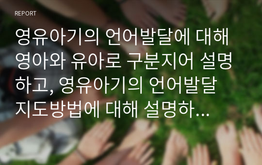 영유아기의 언어발달에 대해 영아와 유아로 구분지어 설명하고, 영유아기의 언어발달 지도방법에 대해 설명하시오