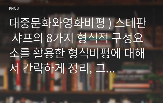 대중문화와영화비평 ) 스테판 샤프의 8가지 형식적 구성요소를 활용한 형식비평에 대해서 간략하게 정리, 그 비평이론을 바탕으로 실제 영화비평이나 드라마 비평.