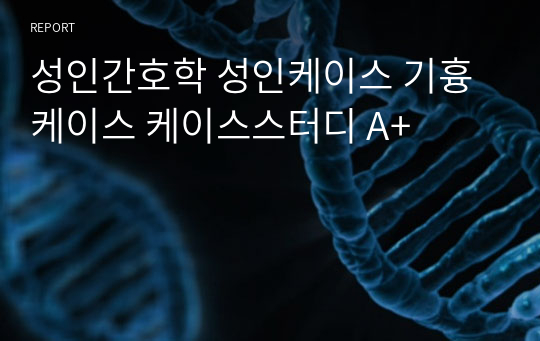 성인간호학 성인케이스 기흉케이스 케이스스터디 A+