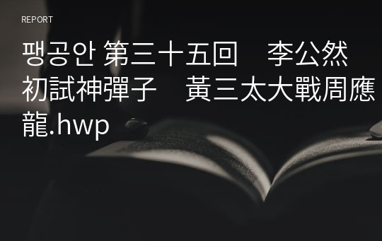 팽공안 第三十五回　李公然初試神彈子　黃三太大戰周應龍.hwp