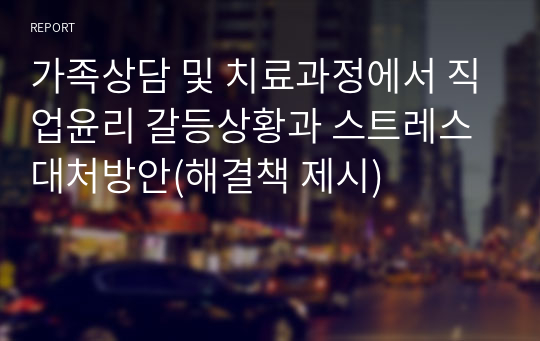 가족상담 및 치료과정에서 직업윤리 갈등상황과 스트레스 대처방안(해결책 제시)