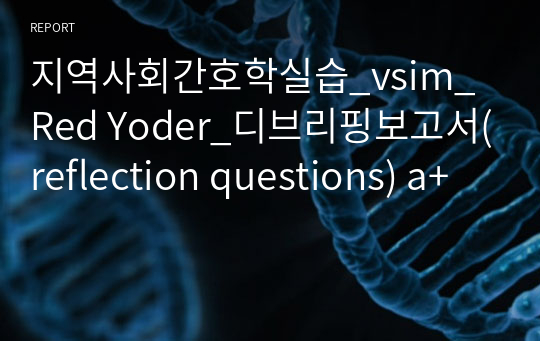 지역사회간호학실습_vsim_Red Yoder_디브리핑보고서(reflection questions) a+