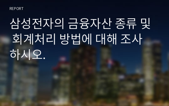 삼성전자의 금융자산 종류 및 회계처리 방법에 대해 조사하시오.