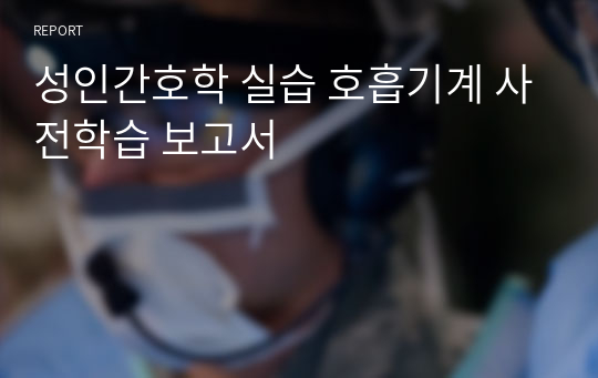 성인간호학 실습 호흡기계 사전학습 보고서