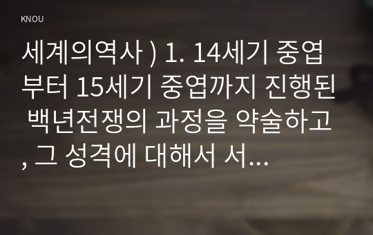 세계의 역사 ) 14세기 중엽부터 15세기 중엽까지 진행된 백년전쟁 과정 약술, 그 성격에 대해서 서술하시오. 2. 프랑스혁명과 나폴레옹 보나파르트의 관계