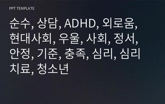 순수, 상담, ADHD, 외로움, 현대사회, 우울, 사회, 정서, 안정, 기준, 충족, 심리, 심리치료, 청소년