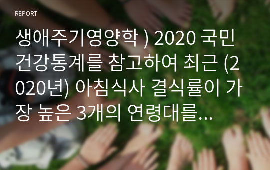 생애 주기 영양학 ) 2020 국민건강통계 참고 최근 (2020년) 아침식사 결식률이 가장 높은 3개의 연령대를 남녀로 나누어 각각 제시