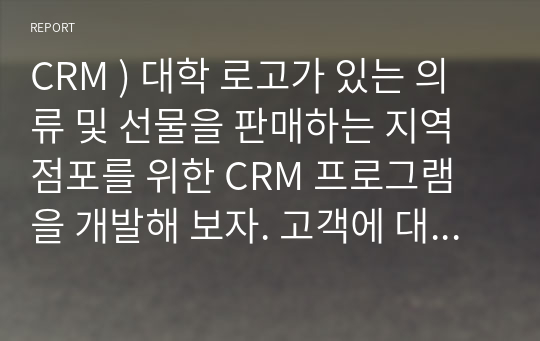 CRM ) 대학 로고가 있는 의류 및 선물을 판매하는 지역 점포를 위한 CRM 프로그램을 개발해 보자. 고객에 대해 어떤 유형의 정보를 수집