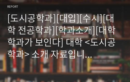 [도시공학과][대입][수시][대학 전공학과][학과소개][대학 학과가 보인다] 대학 &lt;도시공학과&gt; 소개 자료입니다. 개설 대학 및 졸업 후 진로와 고등학교 때 어떤 과목을 선택해야 하는지 상세히 설명되어 있습니다.