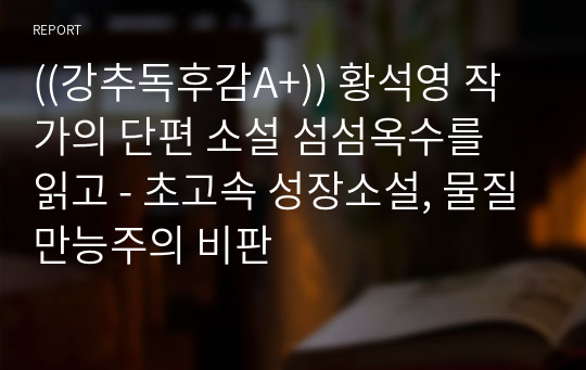 ((강추독후감A+)) 황석영 작가의 단편 소설 섬섬옥수를 읽고 - 초고속 성장소설, 물질만능주의 비판