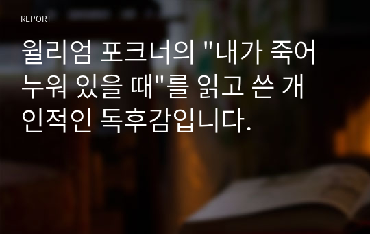 윌리엄 포크너의 &quot;내가 죽어 누워 있을 때&quot;를 읽고 쓴 개인적인 독후감입니다.