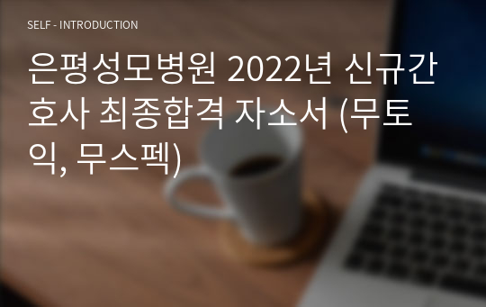 은평성모병원 2022년 신규간호사 최종합격 자소서 (무토익, 무스펙)