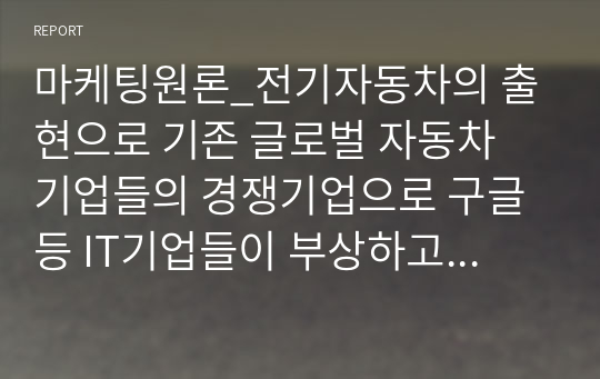 마케팅원론_전기자동차의 출현으로 기존 글로벌 자동차 기업들의 경쟁기업으로 구글 등 IT기업들이 부상하고 있다 이러한 관점에서 경쟁의 개념과 경쟁우위 분석 과정 각 단계에 대해 설명하시오