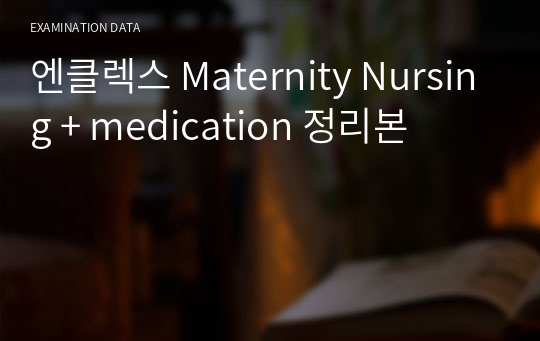 엔클렉스 Maternity Nursing + medication 정리본