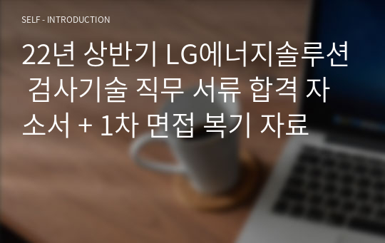 22년 상반기 LG에너지솔루션 검사기술 직무 서류 합격 자소서 + 1차 면접 복기 자료