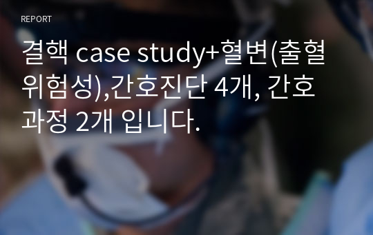 결핵 case study+혈변(출혈위험성),간호진단 4개, 간호과정 2개 입니다.