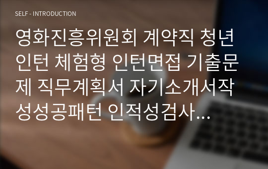 영화진흥위원회 계약직 청년인턴 체험형 인턴면접 기출문제 직무계획서 자기소개서작성성공패턴 인적성검사 자소서입력항목분석 지원동기작성요령