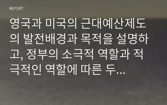 영국과 미국의 근대예산제도의 발전배경과 목적을 설명하고, 정부의 소극적 역할과 적극적인 역할에 따른 두 가지 관점의 예산원칙을 비교하여 논하시오. (특히, 두 가지 관점의 예산원칙별 세부 예산원칙의 구체적인 설명을 포함하시오)