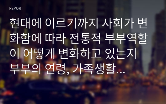 현대에 이르기까지 사회가 변화함에 따라 전통적 부부역할이 어떻게 변화하고 있는지 부부의 연령, 가족생활주기, 가사분담, 양육, 경제 등을 고려하여 설명하시오.