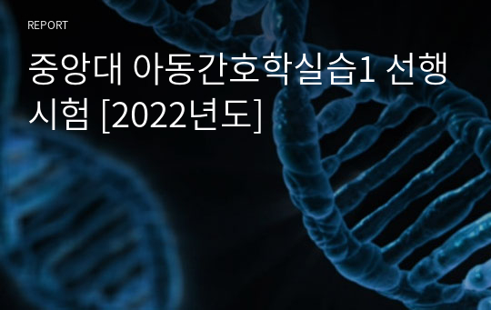 중앙대 아동간호학실습1 선행시험 [2022년도]