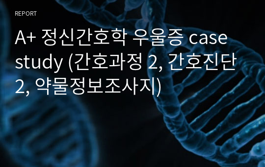 A+ 정신간호학 우울증 case study (간호과정 2, 간호진단2, 약물정보조사지)