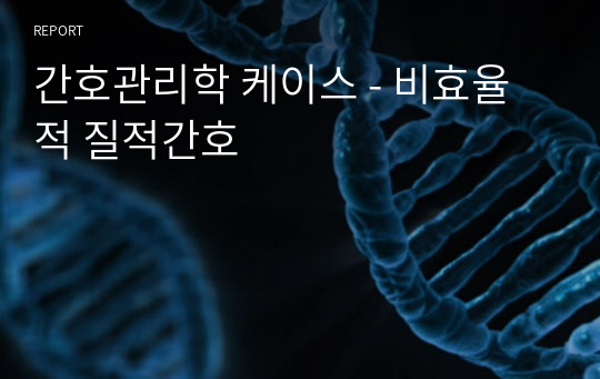 간호관리학 케이스 - 비효율적 질적간호