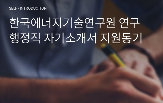 한국에너지기술연구원 연구행정직 자기소개서 지원동기
