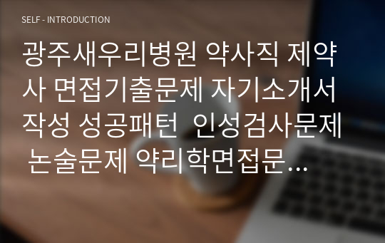 광주새우리병원 약사직 제약사 면접기출문제 자기소개서 작성 성공패턴  인성검사문제 논술문제 약리학면접문제 적성검사문제 지원동기작성요령