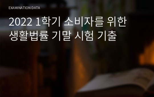 2022 1학기 소비자를 위한 생활법률 기말 시험 기출