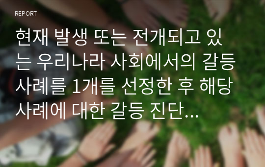 현재 발생 또는 전개되고 있는 우리나라 사회에서의 갈등사례를 1개를 선정한 후 해당사례에 대한 갈등 진단 및 분석을 실시하고 이에 따른 시사점을 논술하시오.