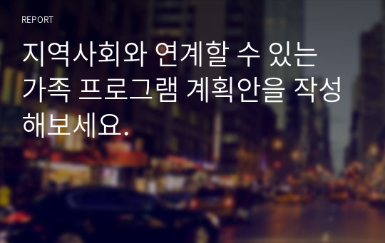 지역사회와 연계할 수 있는 가족 프로그램 계획안을 작성해보세요.