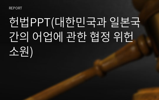 헌법PPT(대한민국과 일본국 간의 어업에 관한 협정 위헌소원)