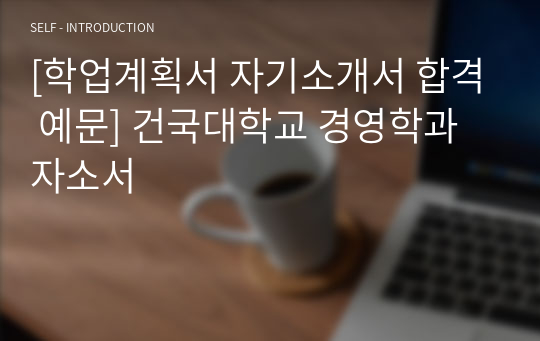 [학업계획서 자기소개서 합격 예문] 건국대학교 경영학과 자소서