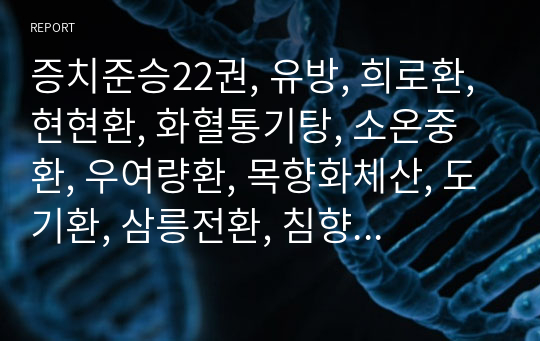 증치준승22권, 유방, 희로환, 현현환, 화혈통기탕, 소온중환, 우여량환, 목향화체산, 도기환, 삼릉전환, 침향산, 온위탕, 목통음, 삼향산, 평간음자, 강중탕, 감로음, 부약, 적괴환.hwp