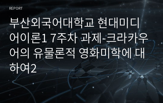 부산외국어대학교 현대미디어이론1 7주차 과제-크라카우어의 유물론적 영화미학에 대하여2