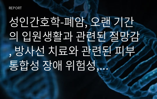 성인간호학-폐암, 오랜 기간의 입원생활과 관련된 절망감, 방사선 치료와 관련된 피부 통합성 장애 위험성, 항암화학요법과 관련된 혈관손상위험성