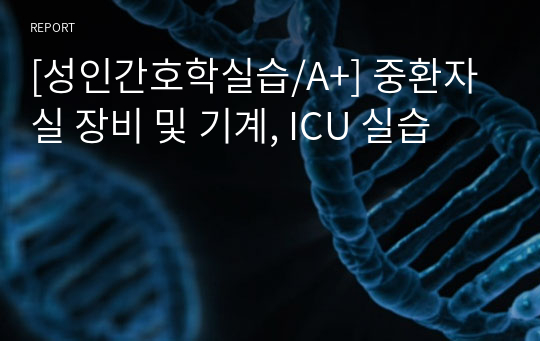 [성인간호학실습/A+] 중환자실 장비 및 기계, ICU 실습