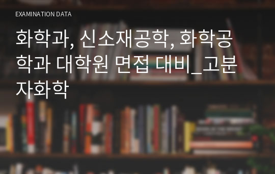 화학과, 신소재공학, 화학공학과 대학원 면접 대비_고분자화학