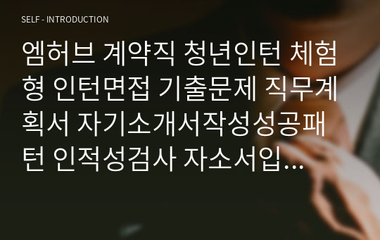 엠허브 계약직 청년인턴 체험형 인턴면접 기출문제 직무계획서 자기소개서작성성공패턴 인적성검사 자소서입력항목분석 지원동기작성요령