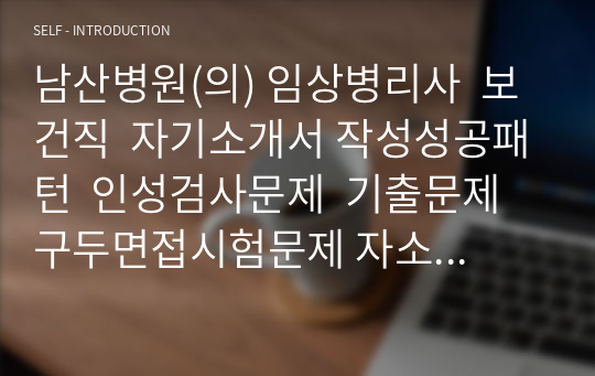 남산병원(의) 임상병리사  보건직  자기소개서 작성성공패턴  인성검사문제  기출문제 구두면접시험문제 자소서입력항목분석 적성검사시험 지원동기작성요령