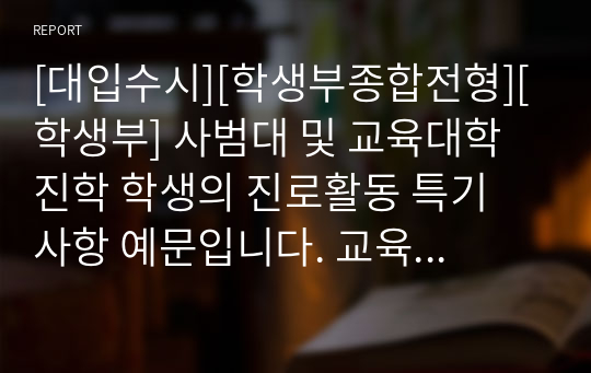 [대입수시][학생부종합전형][학생부] 사범대 및 교육대학 진학 학생의 진로활동 특기 사항 예문입니다. 교육계열로 진학하려는 학생들의 진로활동 작성에 큰 참고가 될 것입니다.