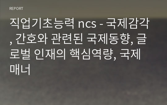 직업기초능력 ncs - 국제감각, 간호와 관련된 국제동향, 글로벌 인재의 핵심역량, 국제매너