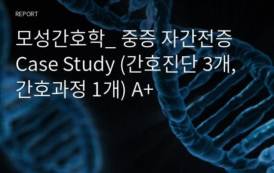 모성간호학_ 중증 자간전증 Case Study (간호진단 3개, 간호과정 1개) A+