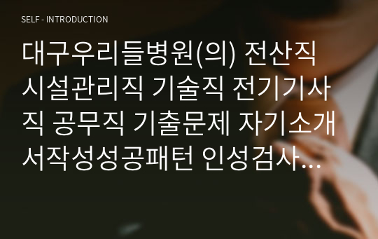 대구우리들병원(의) 전산직 시설관리직 기술직 전기기사직 공무직 기출문제 자기소개서작성성공패턴 인성검사 직무계획서 입사지원서작성요령